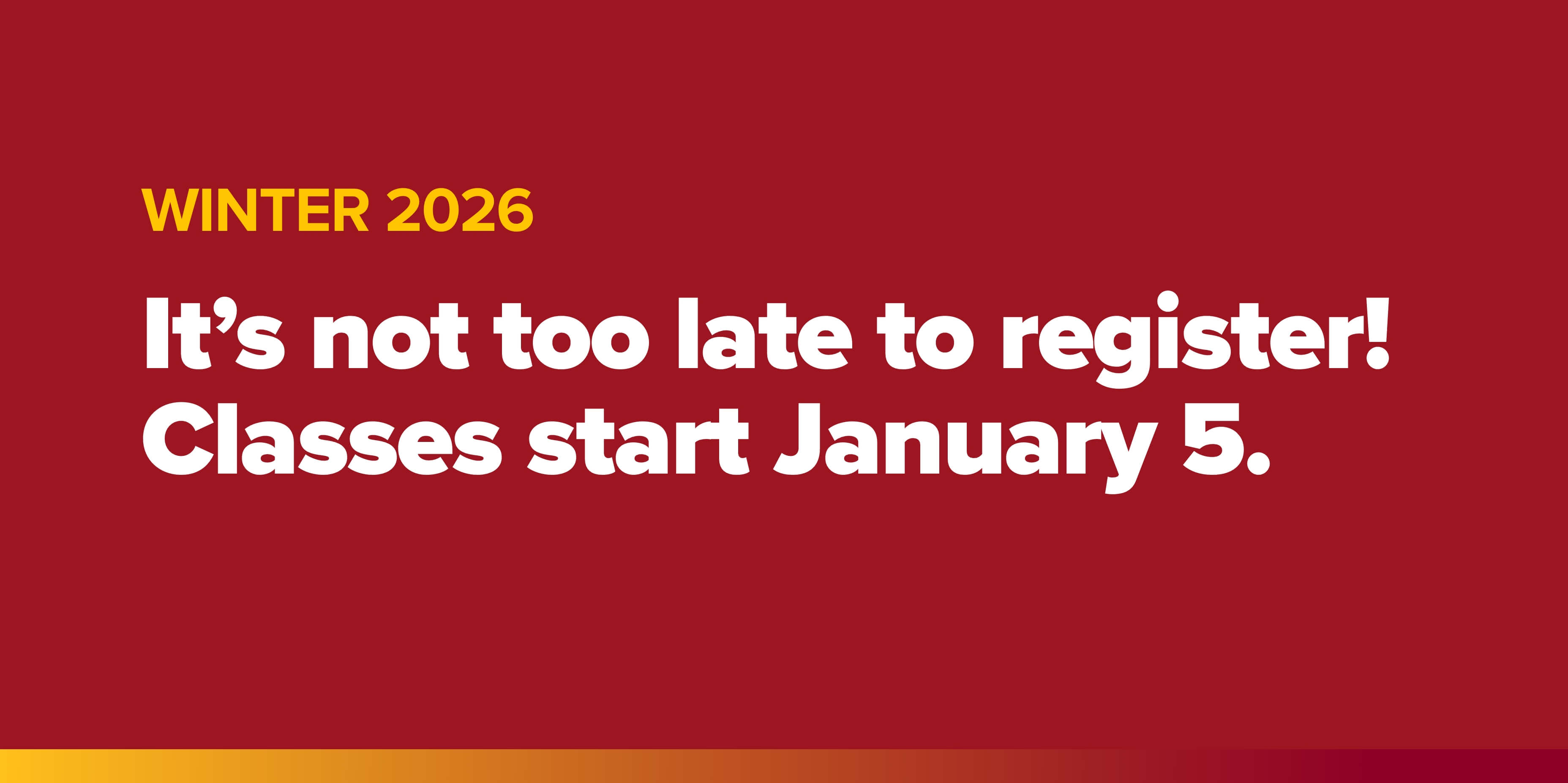 Winter 2026, it's not too late. Registration starts January 5. 